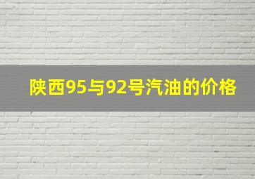 陕西95与92号汽油的价格