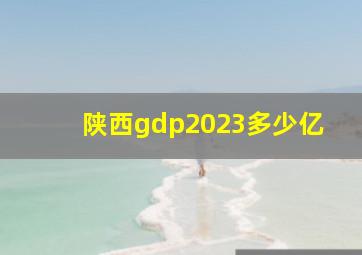 陕西gdp2023多少亿