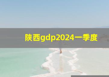 陕西gdp2024一季度