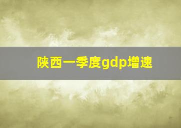 陕西一季度gdp增速