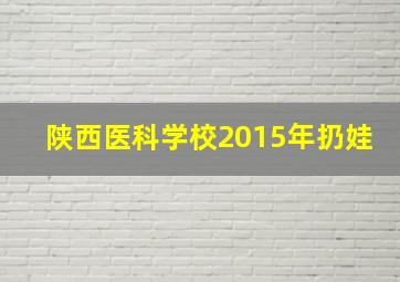 陕西医科学校2015年扔娃