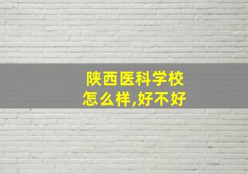 陕西医科学校怎么样,好不好