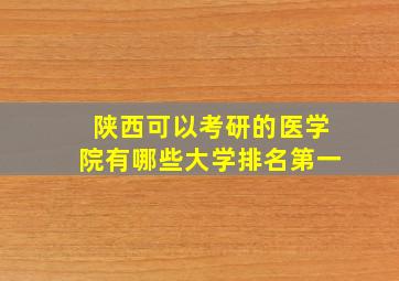 陕西可以考研的医学院有哪些大学排名第一