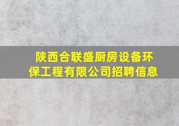 陕西合联盛厨房设备环保工程有限公司招聘信息