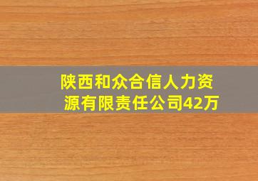 陕西和众合信人力资源有限责任公司42万