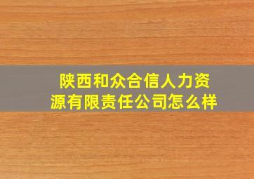 陕西和众合信人力资源有限责任公司怎么样