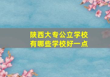 陕西大专公立学校有哪些学校好一点