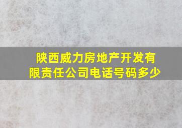 陕西威力房地产开发有限责任公司电话号码多少