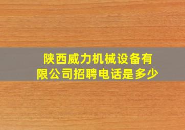 陕西威力机械设备有限公司招聘电话是多少