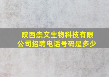 陕西崇文生物科技有限公司招聘电话号码是多少