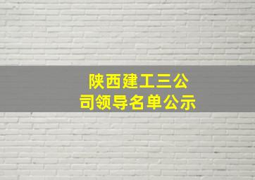 陕西建工三公司领导名单公示