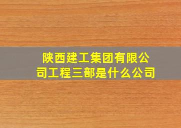 陕西建工集团有限公司工程三部是什么公司