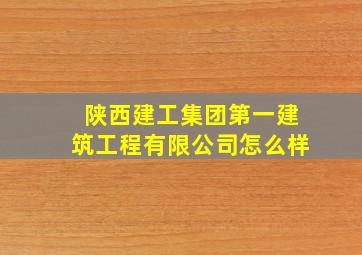 陕西建工集团第一建筑工程有限公司怎么样