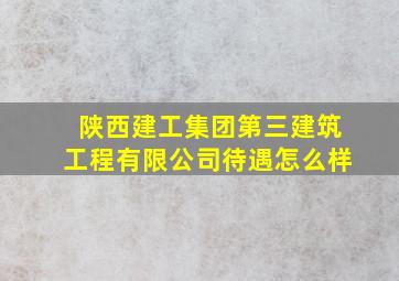 陕西建工集团第三建筑工程有限公司待遇怎么样