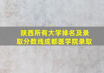 陕西所有大学排名及录取分数线成都医学院录取