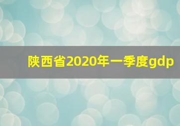 陕西省2020年一季度gdp