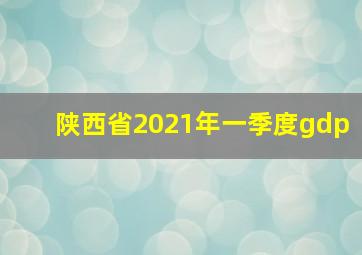 陕西省2021年一季度gdp