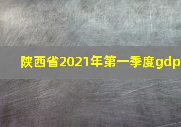 陕西省2021年第一季度gdp