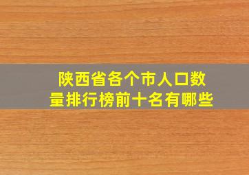 陕西省各个市人口数量排行榜前十名有哪些