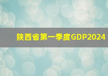 陕西省第一季度GDP2024