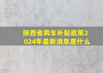 陕西省购车补贴政策2024年最新消息是什么