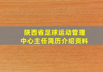 陕西省足球运动管理中心主任简历介绍资料