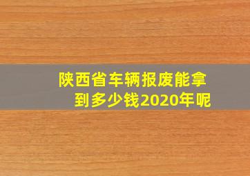 陕西省车辆报废能拿到多少钱2020年呢