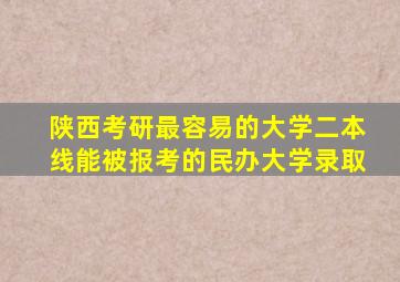 陕西考研最容易的大学二本线能被报考的民办大学录取