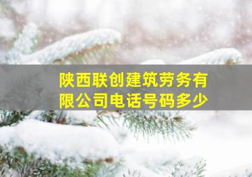 陕西联创建筑劳务有限公司电话号码多少