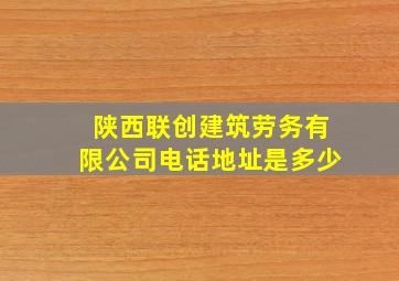 陕西联创建筑劳务有限公司电话地址是多少