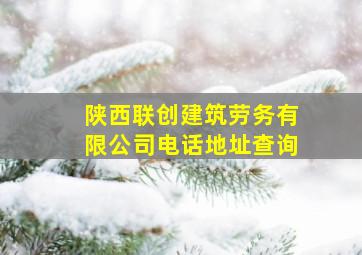 陕西联创建筑劳务有限公司电话地址查询