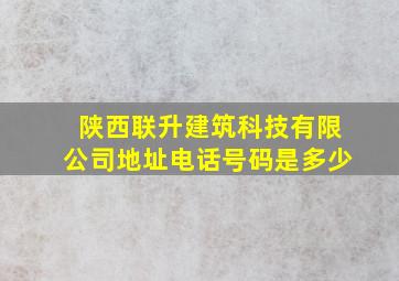 陕西联升建筑科技有限公司地址电话号码是多少