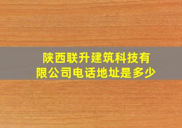 陕西联升建筑科技有限公司电话地址是多少