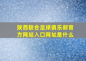 陕西联合足球俱乐部官方网站入口网址是什么