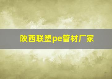 陕西联塑pe管材厂家