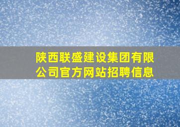 陕西联盛建设集团有限公司官方网站招聘信息