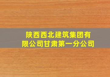 陕西西北建筑集团有限公司甘肃第一分公司