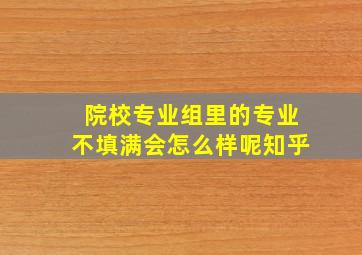 院校专业组里的专业不填满会怎么样呢知乎