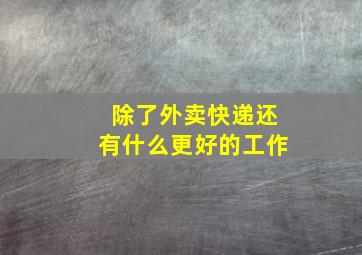 除了外卖快递还有什么更好的工作