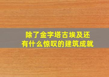 除了金字塔古埃及还有什么惊叹的建筑成就