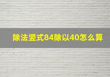 除法竖式84除以40怎么算