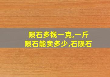 陨石多钱一克,一斤陨石能卖多少,石陨石