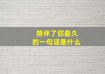 陪伴了你最久的一句话是什么