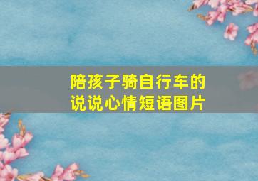 陪孩子骑自行车的说说心情短语图片