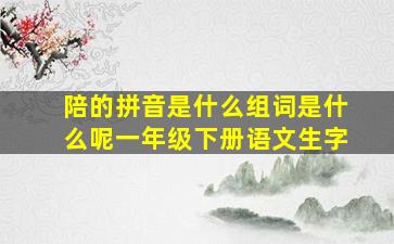 陪的拼音是什么组词是什么呢一年级下册语文生字