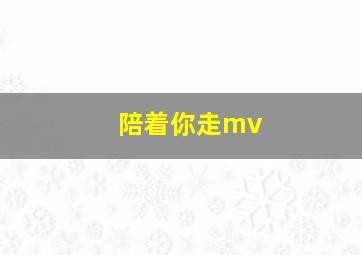 陪着你走mv