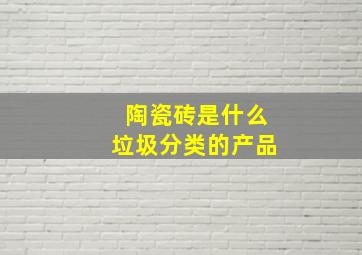 陶瓷砖是什么垃圾分类的产品