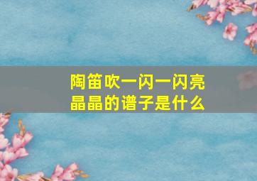 陶笛吹一闪一闪亮晶晶的谱子是什么