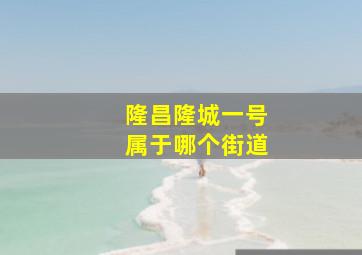 隆昌隆城一号属于哪个街道