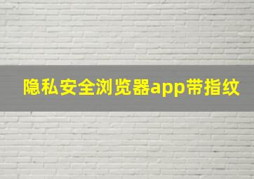 隐私安全浏览器app带指纹